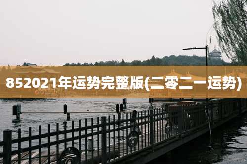 852021年运势完整版(二零二一运势)