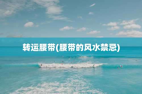 转运腰带(腰带的风水禁忌)