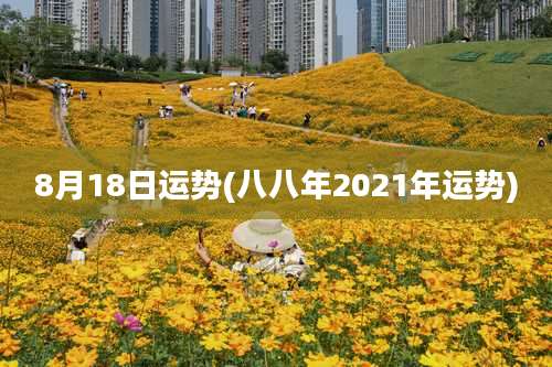 8月18日运势(八八年2021年运势)