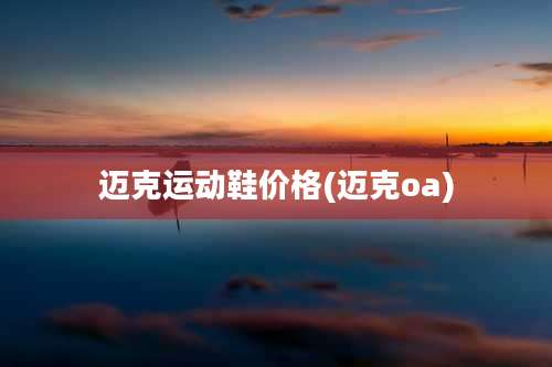 迈克运动鞋价格(迈克oa)