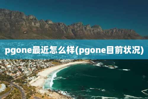 pgone最近怎么样(pgone目前状况)