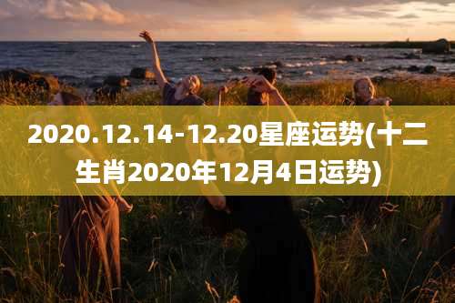 2020.12.14-12.20星座运势(十二生肖2020年12月4日运势)
