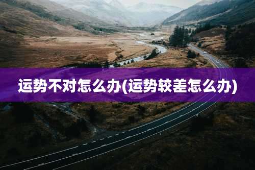 运势不对怎么办(运势较差怎么办)