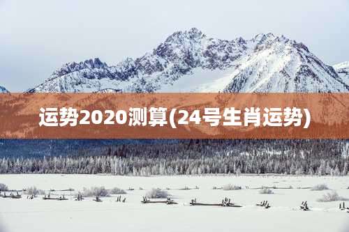 运势2020测算(24号生肖运势)