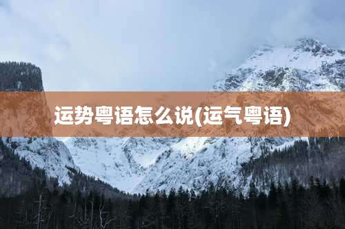 运势粤语怎么说(运气粤语)