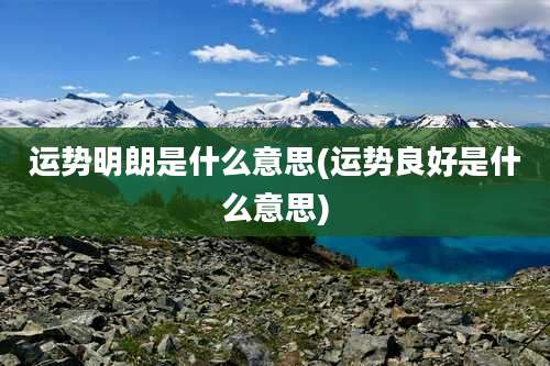 运势明朗是什么意思(运势良好是什么意思)