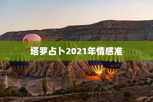 塔罗占卜2021年情感准