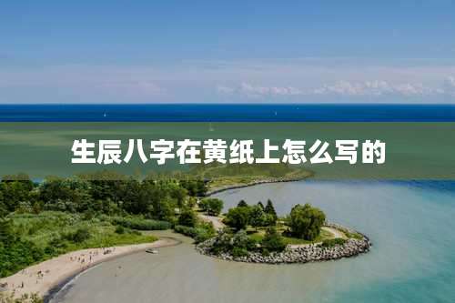 生辰八字在黄纸上怎么写的