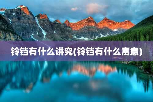 铃铛有什么讲究(铃铛有什么寓意)