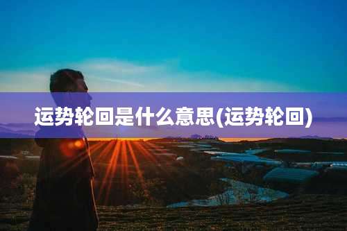 运势轮回是什么意思(运势轮回)