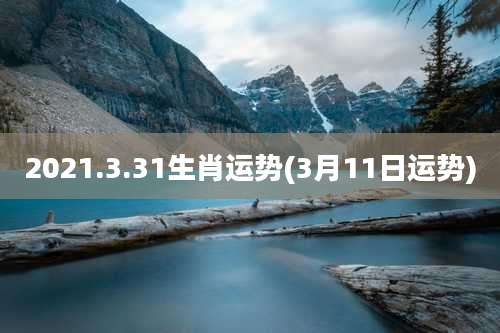 2021.3.31生肖运势(3月11日运势)