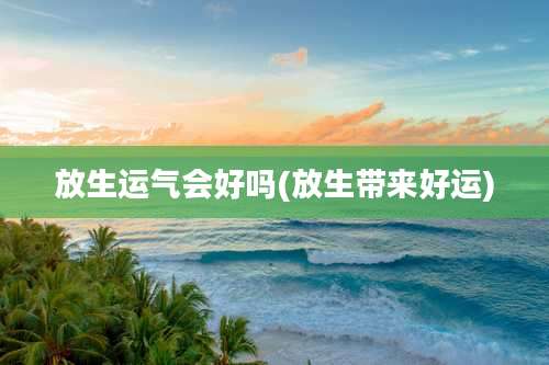 放生运气会好吗(放生带来好运)