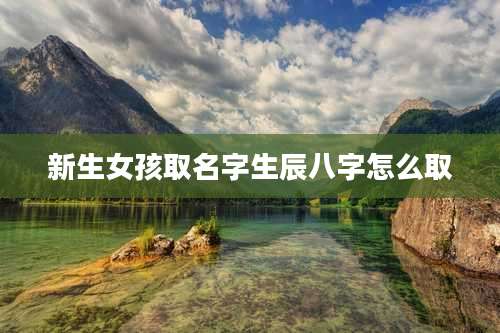 新生女孩取名字生辰八字怎么取