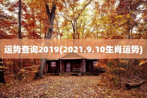 运势查询2019(2021.9.10生肖运势)