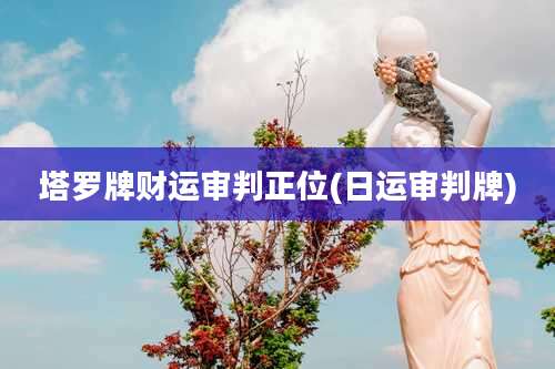 塔罗牌财运审判正位(日运审判牌)