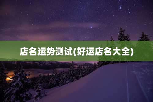 店名运势测试(好运店名大全)