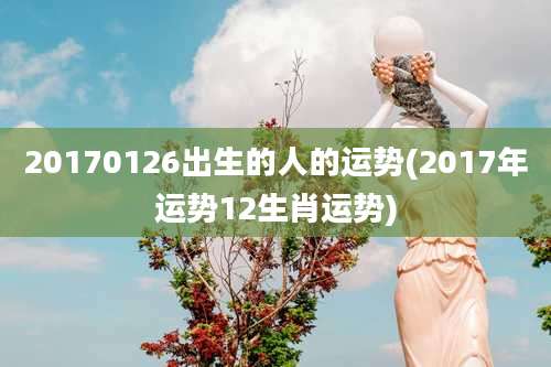 20170126出生的人的运势(2017年运势12生肖运势)