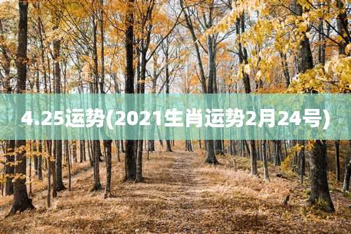 4.25运势(2021生肖运势2月24号)