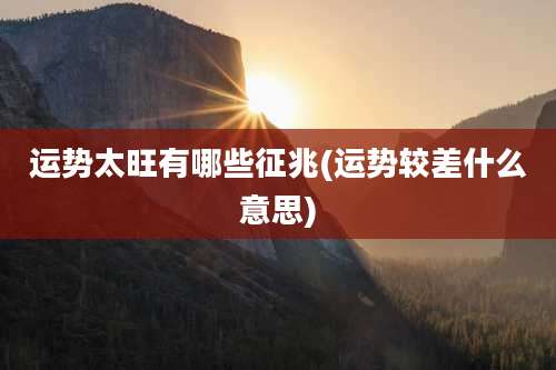 运势太旺有哪些征兆(运势较差什么意思)