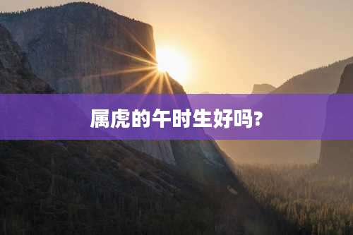 属虎的午时生好吗?