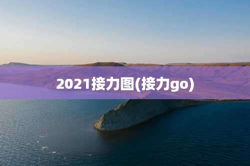 2021接力图(接力go)