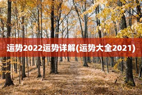 运势2022运势详解(运势大全2021)
