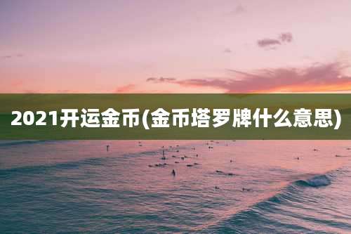 2021开运金币(金币塔罗牌什么意思)