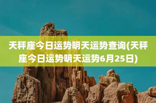 天秤座今日运势明天运势查询(天秤座今日运势明天运势6月25日)