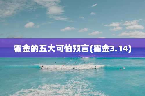 霍金的五大可怕预言(霍金3.14)