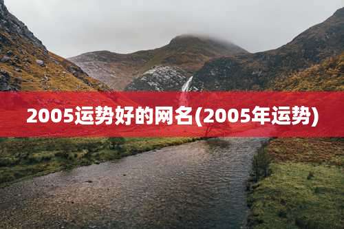 2005运势好的网名(2005年运势)