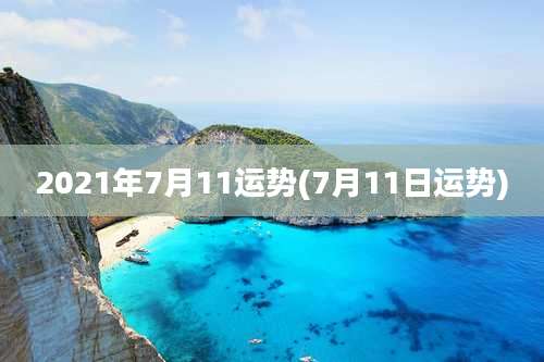2021年7月11运势(7月11日运势)