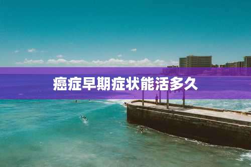 癌症早期症状能活多久