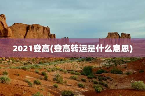 2021登高(登高转运是什么意思)