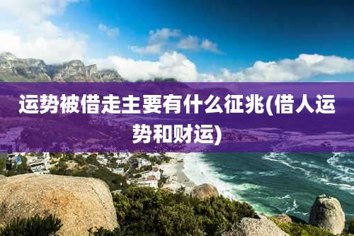 运势被借走主要有什么征兆(借人运势和财运)