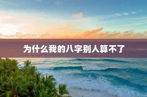 为什么我的八字别人算不了