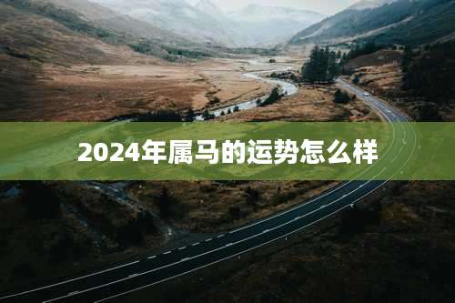 2024年属马的运势怎么样
