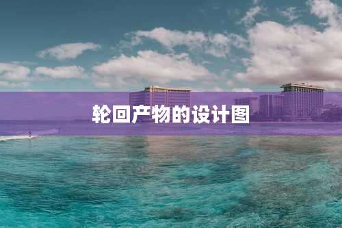 轮回产物的设计图