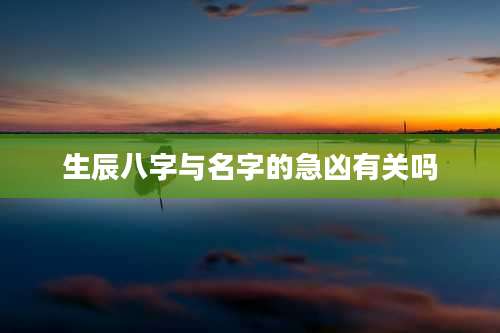 生辰八字与名字的急凶有关吗
