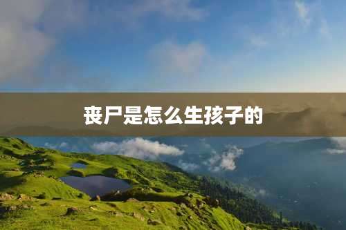 丧尸是怎么生孩子的