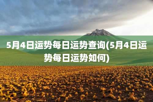 5月4日运势每日运势查询(5月4日运势每日运势如何)