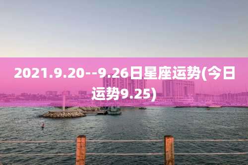 2021.9.20--9.26日星座运势(今日运势9.25)