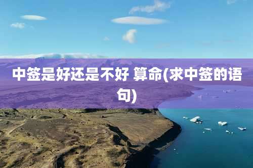 中签是好还是不好 算命(求中签的语句)