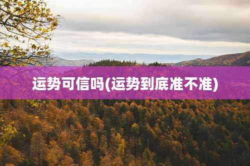 运势可信吗(运势到底准不准)