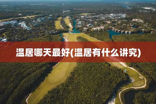 温居哪天最好(温居有什么讲究)