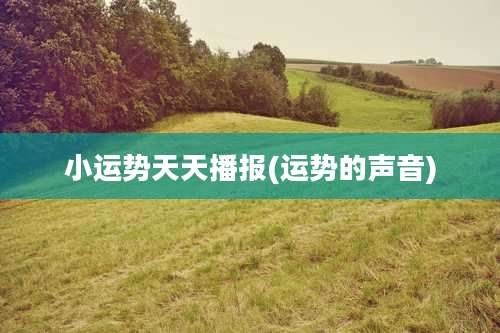 小运势天天播报(运势的声音)