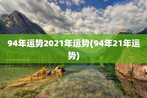 94年运势2021年运势(94年21年运势)