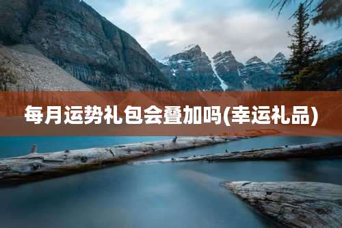 每月运势礼包会叠加吗(幸运礼品)