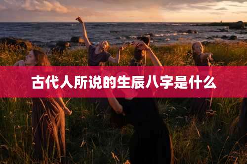 古代人所说的生辰八字是什么