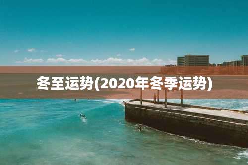 冬至运势(2020年冬季运势)