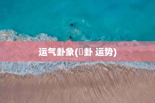 运气卦象(夬卦 运势)